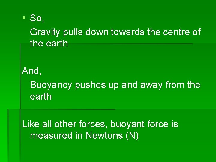 § So, Gravity pulls down towards the centre of the earth And, Buoyancy pushes