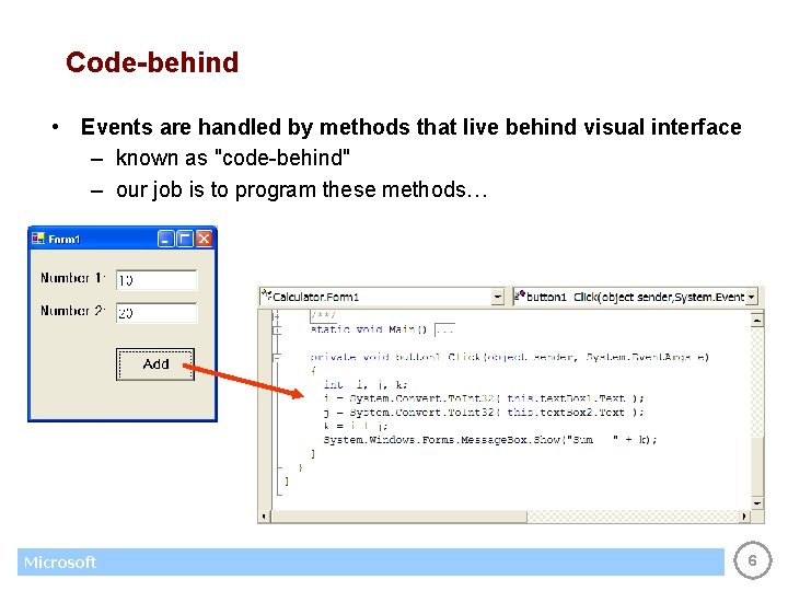Code-behind • Events are handled by methods that live behind visual interface – known