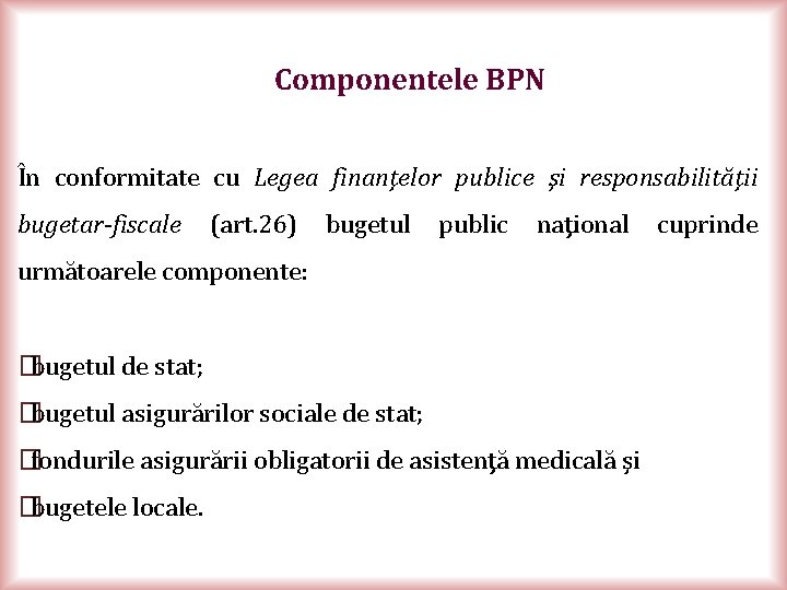 Componentele BPN În conformitate cu Legea finanţelor publice şi responsabilităţii bugetar fiscale (art. 26)
