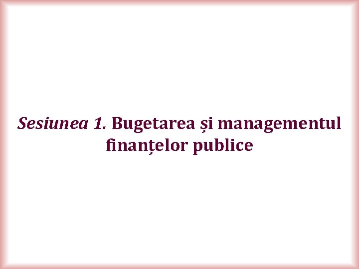 Sesiunea 1. Bugetarea și managementul finanțelor publice 