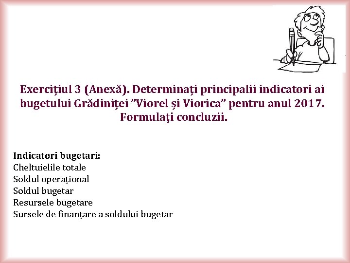 Exercițiul 3 (Anexă). Determinați principalii indicatori ai bugetului Grădiniței ”Viorel și Viorica” pentru anul