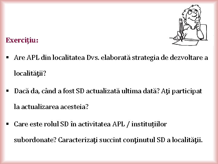 Exercițiu: § Are APL din localitatea Dvs. elaborată strategia de dezvoltare a localităţii? §