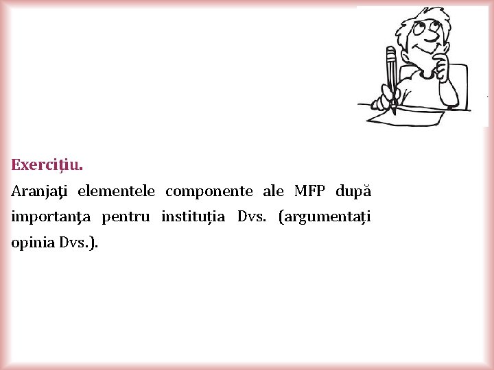 Exerciţiu. Aranjaţi elementele componente ale MFP după importanţa pentru instituția Dvs. (argumentați opinia Dvs.