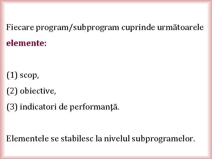 Fiecare program/subprogram cuprinde următoarele elemente: (1) scop, (2) obiective, (3) indicatori de performanţă. Elementele