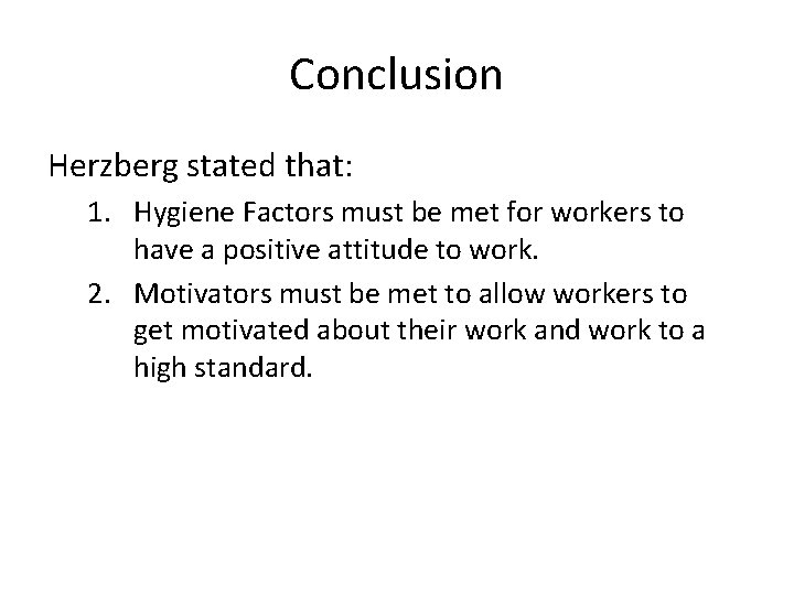 Conclusion Herzberg stated that: 1. Hygiene Factors must be met for workers to have