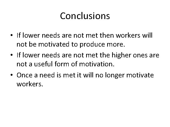 Conclusions • If lower needs are not met then workers will not be motivated