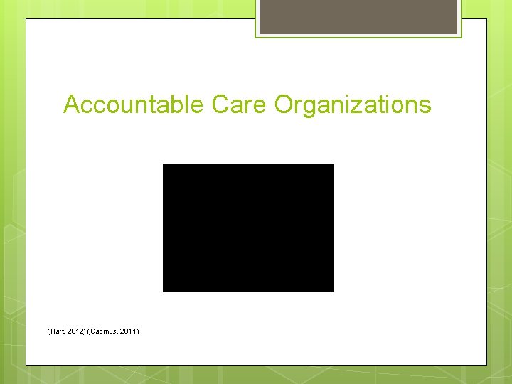 Accountable Care Organizations (Hart, 2012) (Cadmus, 2011) 