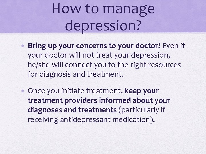 How to manage depression? • Bring up your concerns to your doctor! Even if