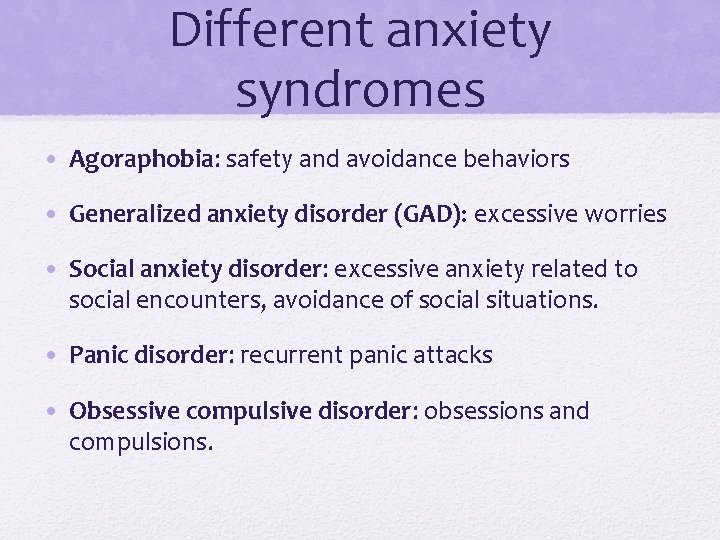 Different anxiety syndromes • Agoraphobia: safety and avoidance behaviors • Generalized anxiety disorder (GAD):