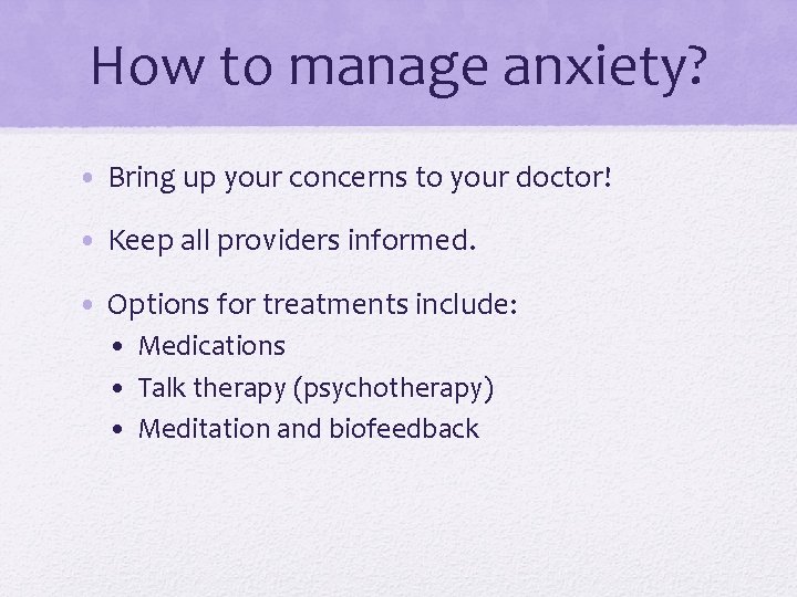 How to manage anxiety? • Bring up your concerns to your doctor! • Keep