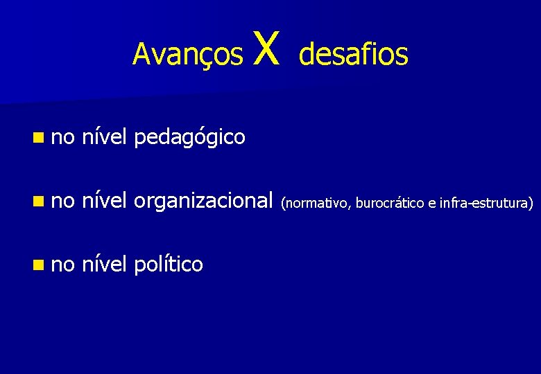 Avanços X desafios n no nível pedagógico n no nível organizacional (normativo, burocrático e