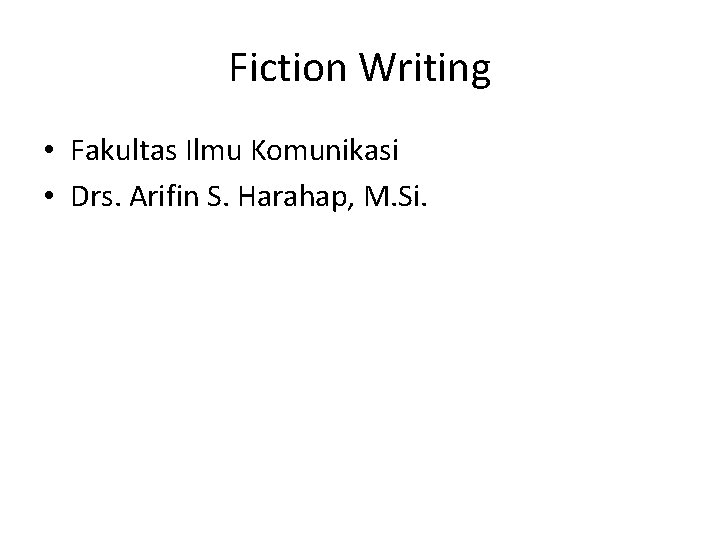Fiction Writing • Fakultas Ilmu Komunikasi • Drs. Arifin S. Harahap, M. Si. 