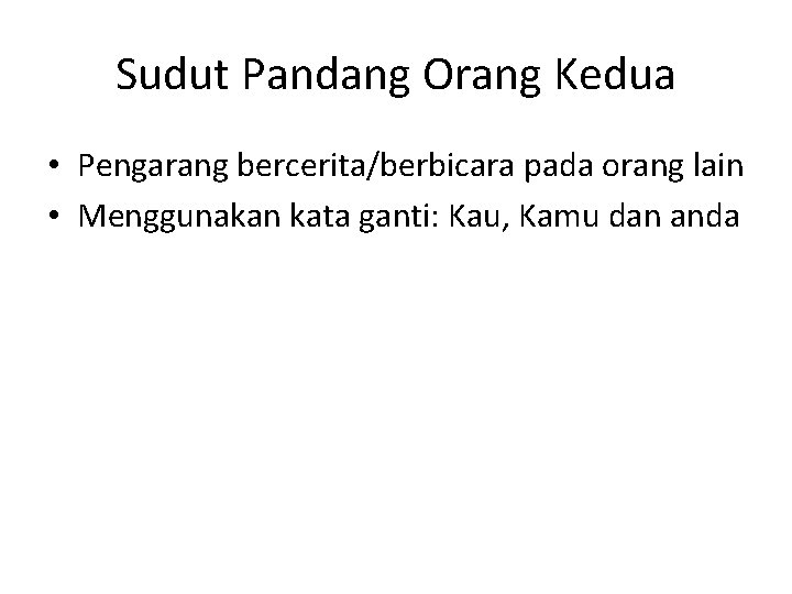 Sudut Pandang Orang Kedua • Pengarang bercerita/berbicara pada orang lain • Menggunakan kata ganti: