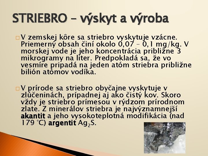 STRIEBRO – výskyt a výroba �V zemskej kôre sa striebro vyskytuje vzácne. Priemerný obsah