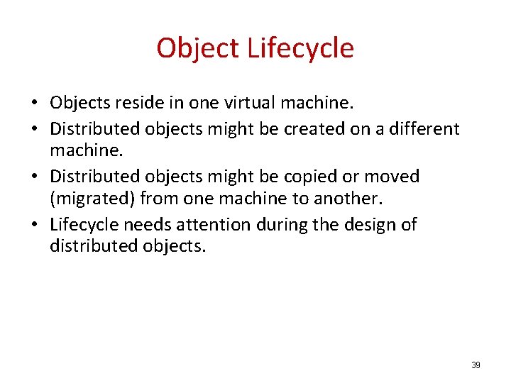 Object Lifecycle • Objects reside in one virtual machine. • Distributed objects might be