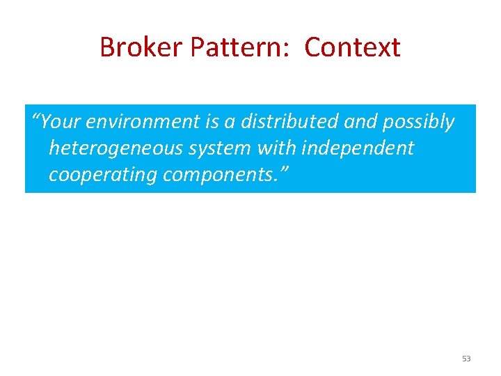 Broker Pattern: Context “Your environment is a distributed and possibly heterogeneous system with independent