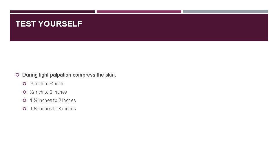 TEST YOURSELF During light palpation compress the skin: ½ inch to ¾ inch ½