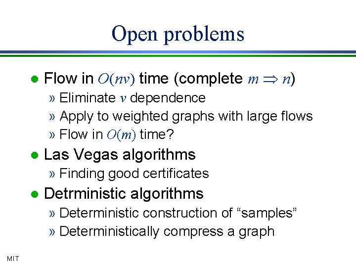 Open problems l Flow in O(nv) time (complete m Þ n) » Eliminate v