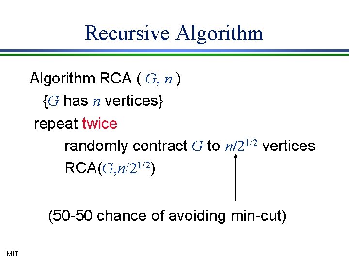 Recursive Algorithm RCA ( G, n ) {G has n vertices} repeat twice randomly