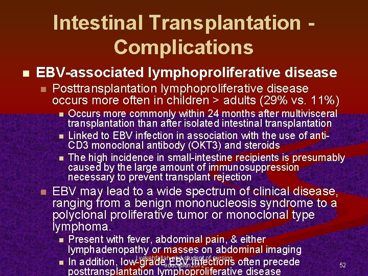 Intestinal Transplantation Complications n EBV-associated lymphoproliferative disease n Posttransplantation lymphoproliferative disease occurs more often