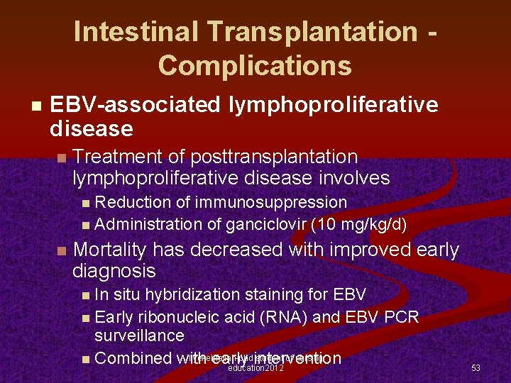 Intestinal Transplantation Complications n EBV-associated lymphoproliferative disease n Treatment of posttransplantation lymphoproliferative disease involves