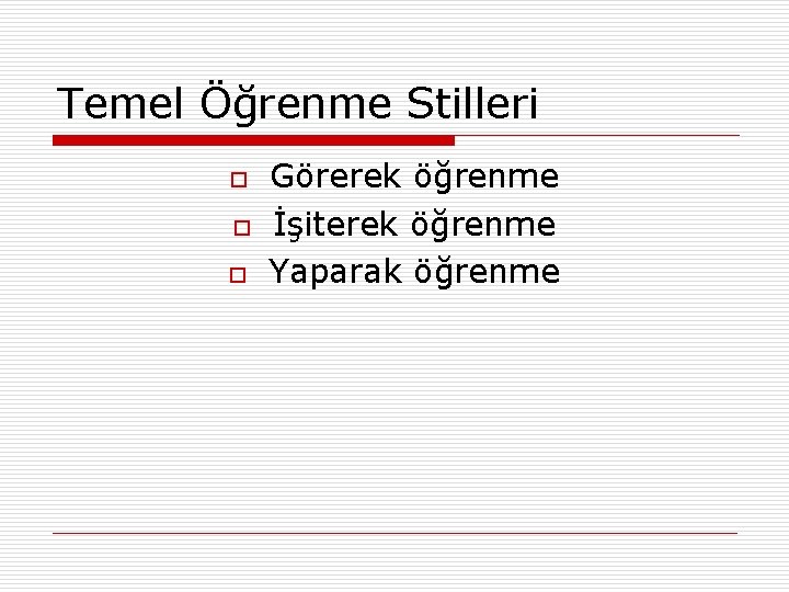 Temel Öğrenme Stilleri o o o Görerek öğrenme İşiterek öğrenme Yaparak öğrenme 