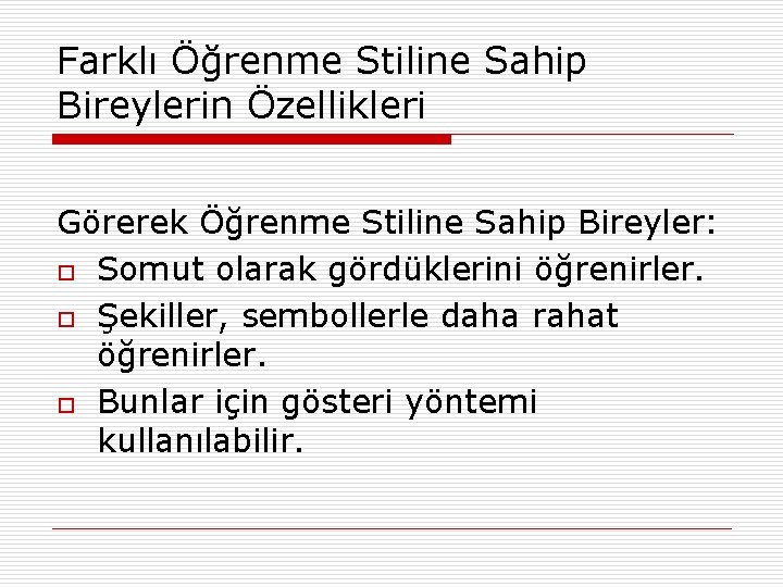 Farklı Öğrenme Stiline Sahip Bireylerin Özellikleri Görerek Öğrenme Stiline Sahip Bireyler: o Somut olarak