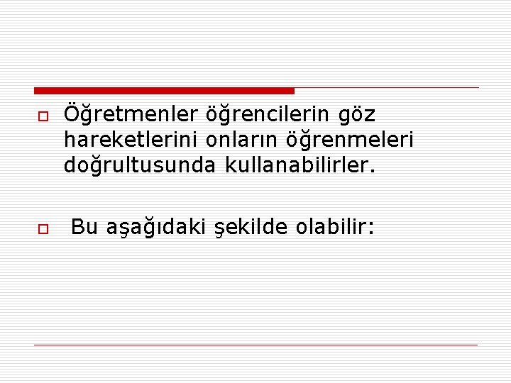 o o Öğretmenler öğrencilerin göz hareketlerini onların öğrenmeleri doğrultusunda kullanabilirler. Bu aşağıdaki şekilde olabilir: