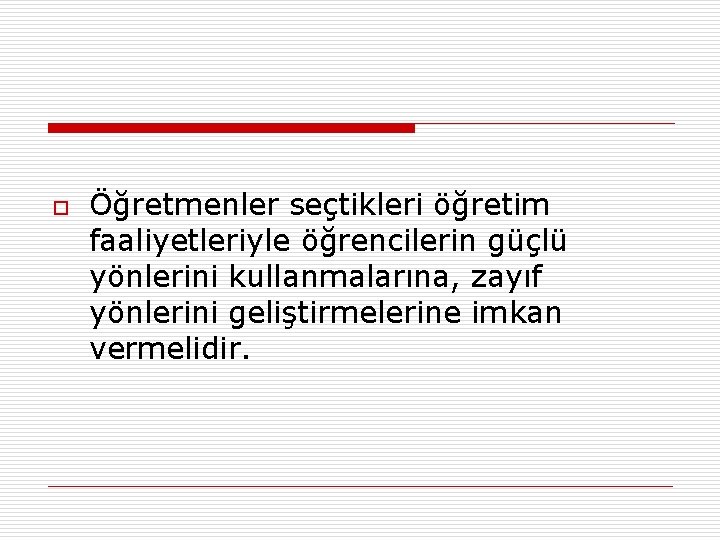 o Öğretmenler seçtikleri öğretim faaliyetleriyle öğrencilerin güçlü yönlerini kullanmalarına, zayıf yönlerini geliştirmelerine imkan vermelidir.