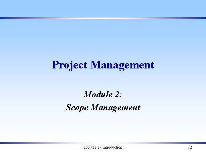 Project Management Module 2: Scope Management Module 1 - Introduction 12 