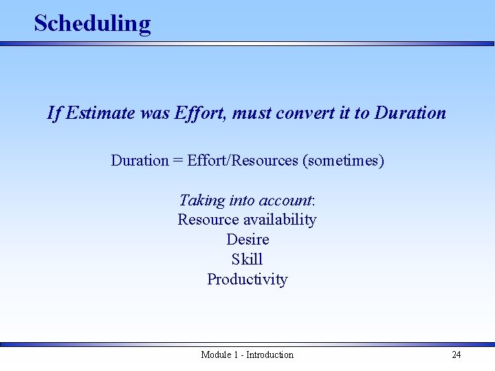Scheduling If Estimate was Effort, must convert it to Duration = Effort/Resources (sometimes) Taking