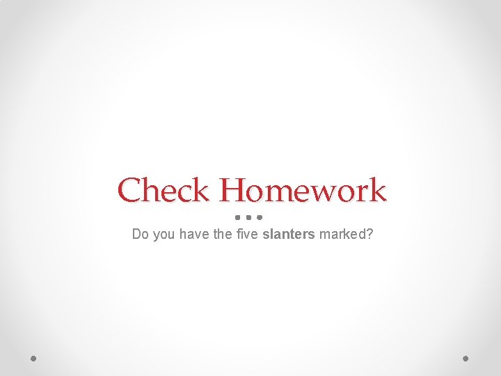 Check Homework Do you have the five slanters marked? 