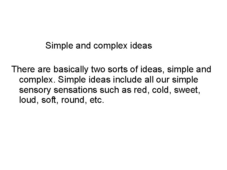 Simple and complex ideas There are basically two sorts of ideas, simple and complex.