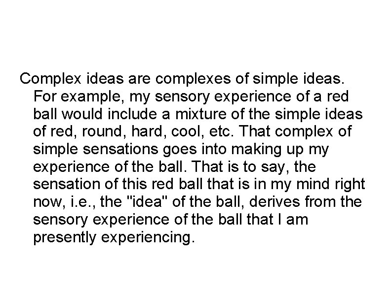 Complex ideas are complexes of simple ideas. For example, my sensory experience of a