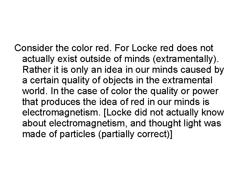 Consider the color red. For Locke red does not actually exist outside of minds