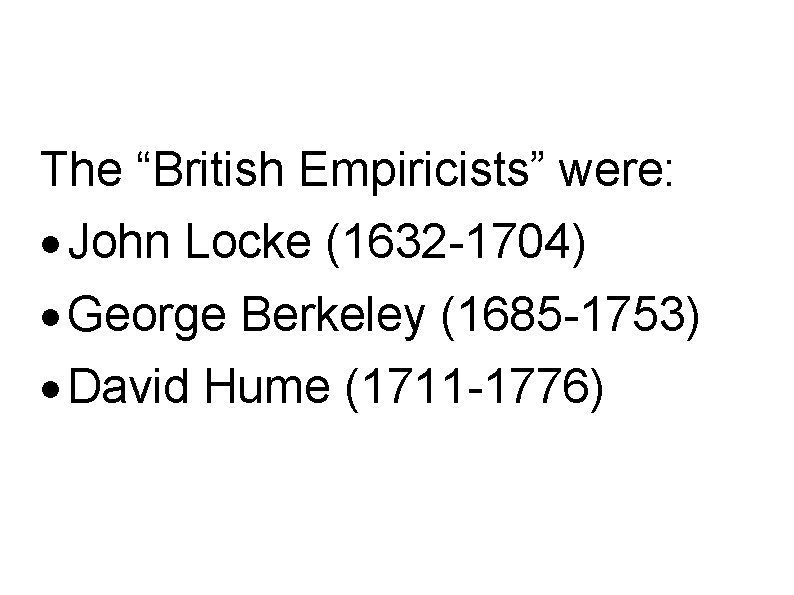 The “British Empiricists” were: · John Locke (1632 1704) · George Berkeley (1685 1753)