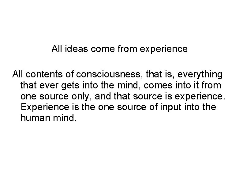 All ideas come from experience All contents of consciousness, that is, everything that ever