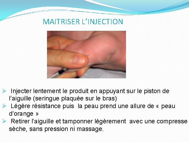 MAITRISER L’INJECTION Ø Injecter lentement le produit en appuyant sur le piston de l’aiguille