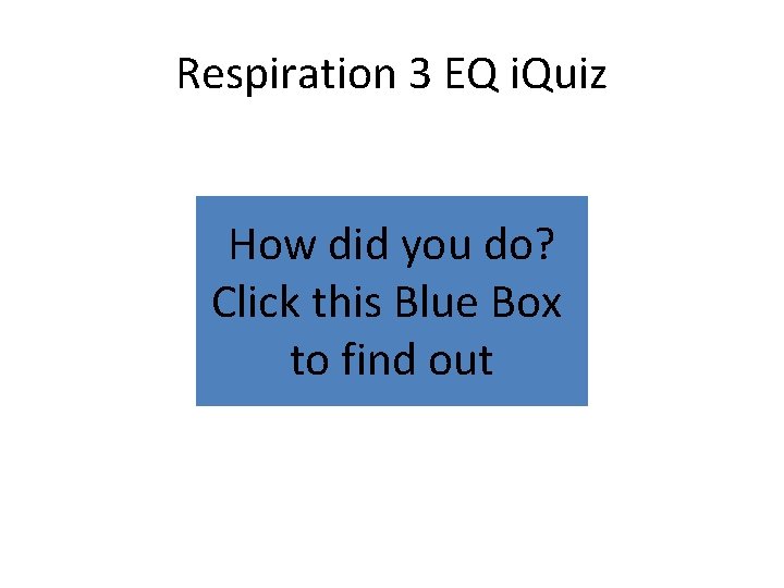 Respiration 3 EQ i. Quiz How did you do? Click this Blue Box to