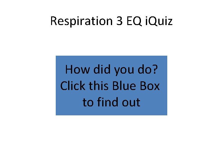 Respiration 3 EQ i. Quiz How did you do? Click this Blue Box to Respiration 3 EQ i. Quiz How did you do? Click this Blue Box to