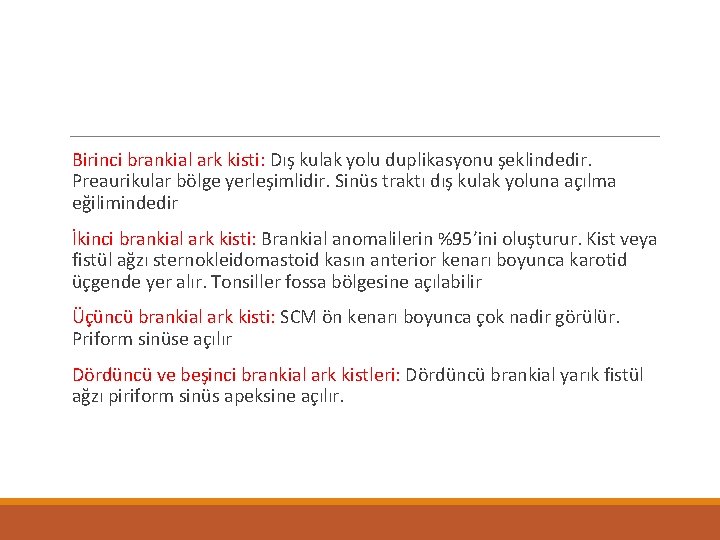 Birinci brankial ark kisti: Dış kulak yolu duplikasyonu şeklindedir. Preaurikular bölge yerleşimlidir. Sinüs traktı