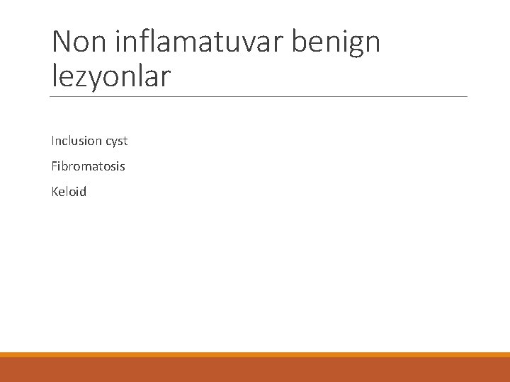 Non inflamatuvar benign lezyonlar Inclusion cyst Fibromatosis Keloid 