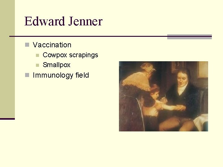 Edward Jenner n Vaccination n Cowpox scrapings n Smallpox n Immunology field 