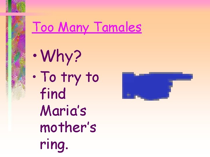 Too Many Tamales • Why? • To try to find Maria’s mother’s ring. 