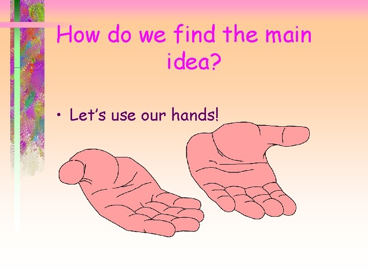 How do we find the main idea? • Let’s use our hands! 