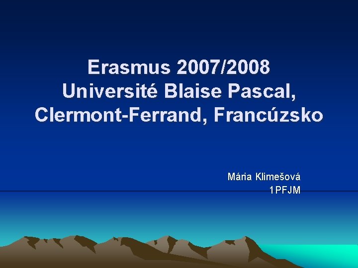 Erasmus 2007/2008 Université Blaise Pascal, Clermont-Ferrand, Francúzsko Mária Klimešová 1 PFJM 