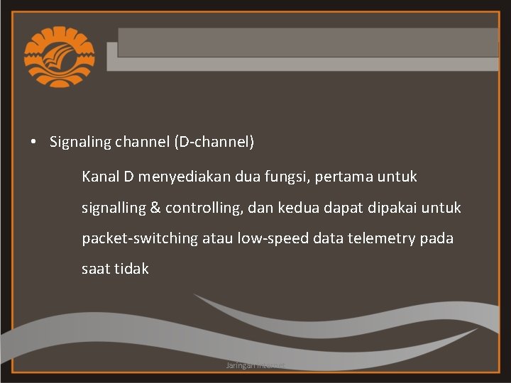  • Signaling channel (D-channel) Kanal D menyediakan dua fungsi, pertama untuk signalling &