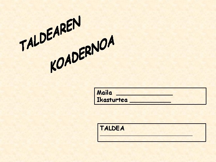 Maila ________ Ikasturtea ______ TALDEA _____________________ 