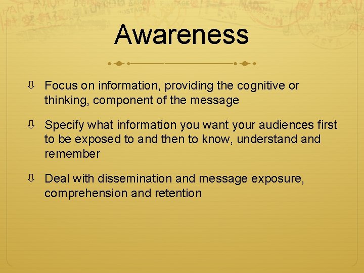Awareness Focus on information, providing the cognitive or thinking, component of the message Specify