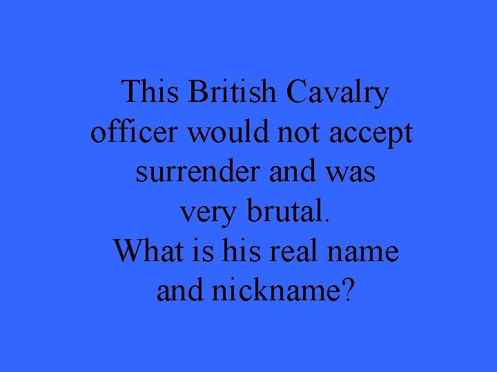 This British Cavalry officer would not accept surrender and was very brutal. What is